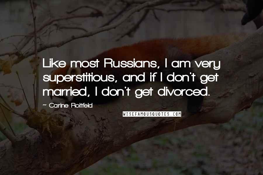 Carine Roitfeld Quotes: Like most Russians, I am very superstitious, and if I don't get married, I don't get divorced.