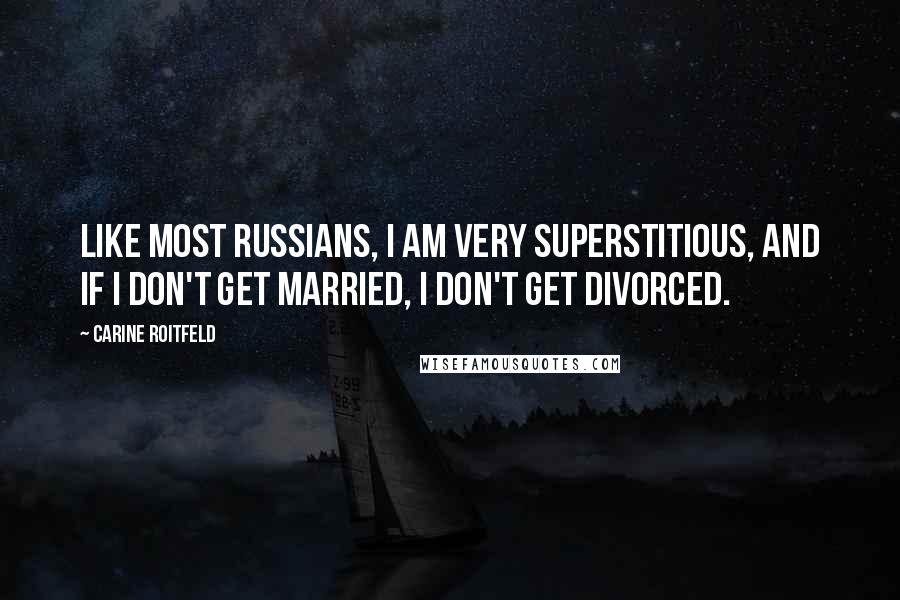 Carine Roitfeld Quotes: Like most Russians, I am very superstitious, and if I don't get married, I don't get divorced.