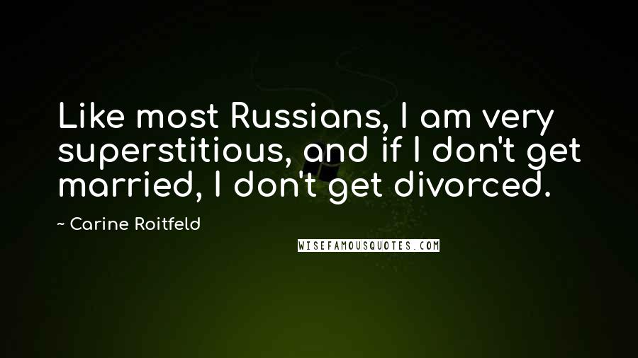 Carine Roitfeld Quotes: Like most Russians, I am very superstitious, and if I don't get married, I don't get divorced.