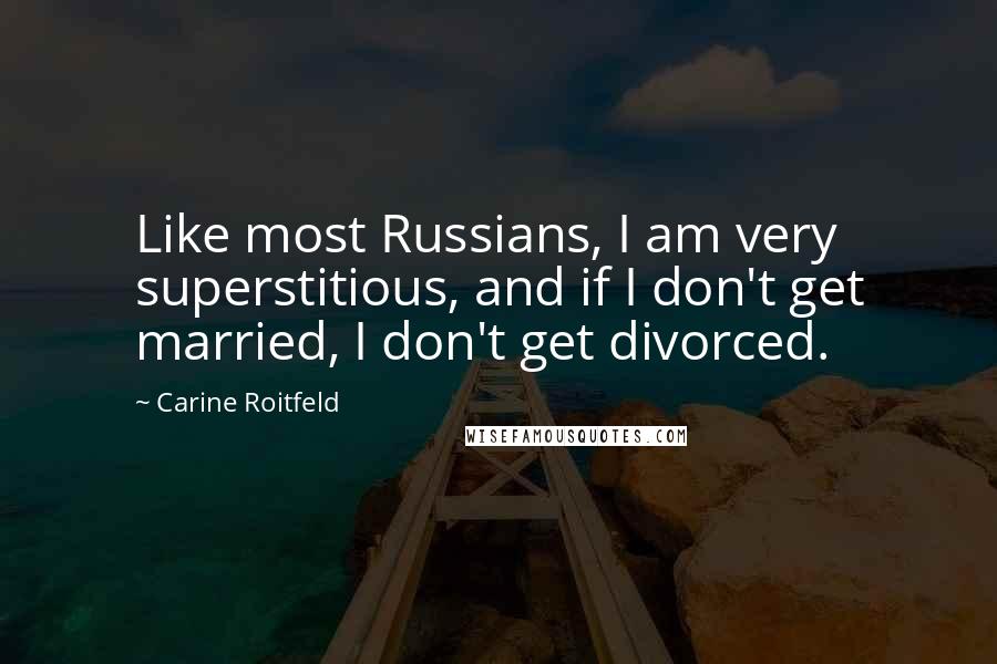 Carine Roitfeld Quotes: Like most Russians, I am very superstitious, and if I don't get married, I don't get divorced.