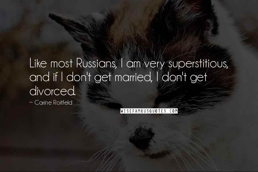 Carine Roitfeld Quotes: Like most Russians, I am very superstitious, and if I don't get married, I don't get divorced.