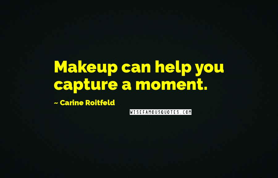 Carine Roitfeld Quotes: Makeup can help you capture a moment.