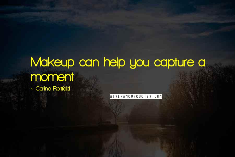 Carine Roitfeld Quotes: Makeup can help you capture a moment.