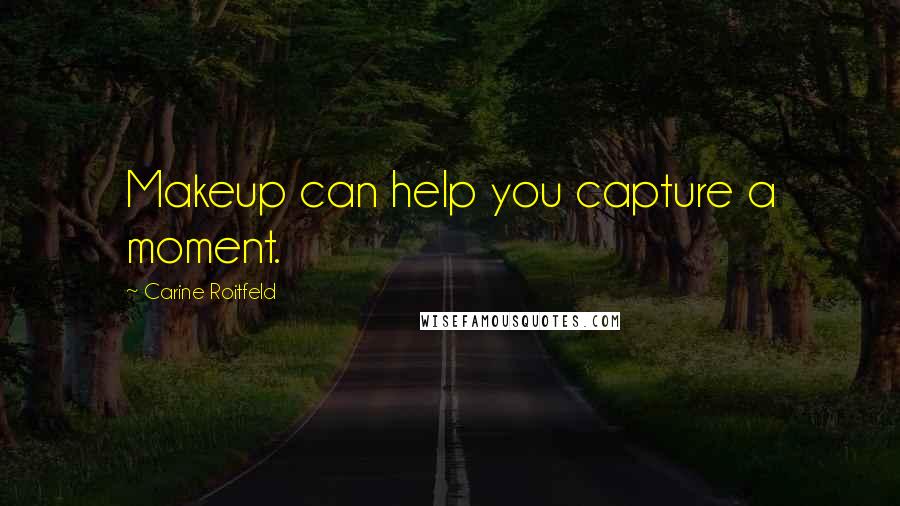 Carine Roitfeld Quotes: Makeup can help you capture a moment.