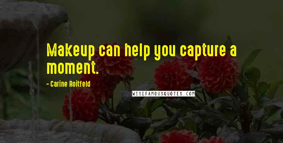 Carine Roitfeld Quotes: Makeup can help you capture a moment.