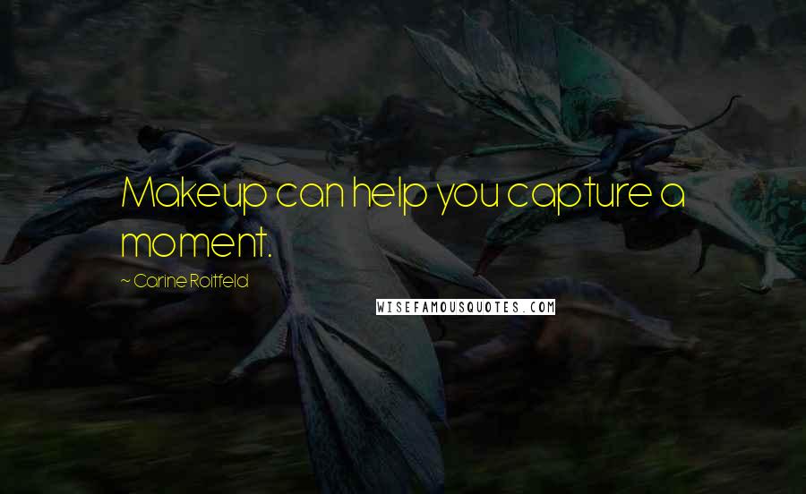 Carine Roitfeld Quotes: Makeup can help you capture a moment.