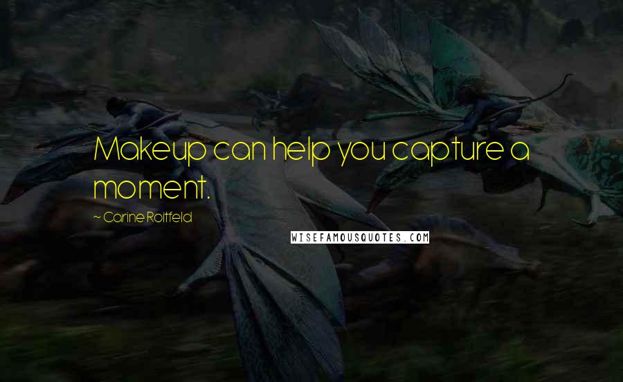 Carine Roitfeld Quotes: Makeup can help you capture a moment.