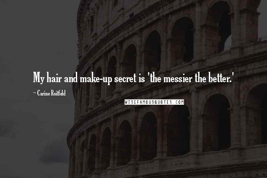Carine Roitfeld Quotes: My hair and make-up secret is 'the messier the better.'