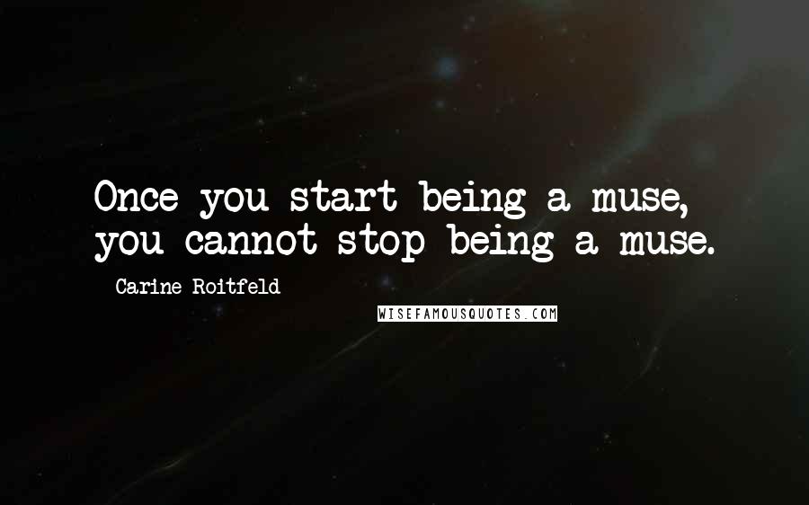 Carine Roitfeld Quotes: Once you start being a muse, you cannot stop being a muse.