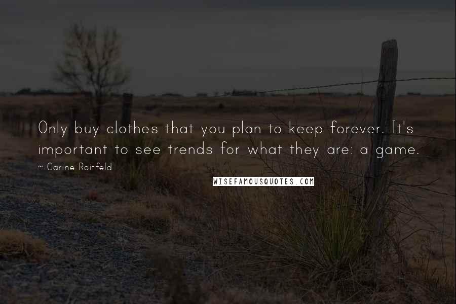 Carine Roitfeld Quotes: Only buy clothes that you plan to keep forever. It's important to see trends for what they are: a game.