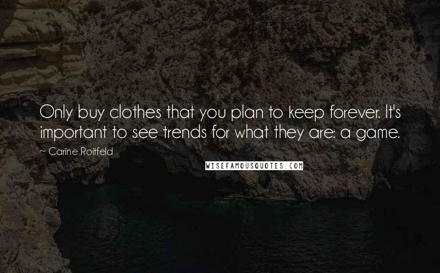 Carine Roitfeld Quotes: Only buy clothes that you plan to keep forever. It's important to see trends for what they are: a game.