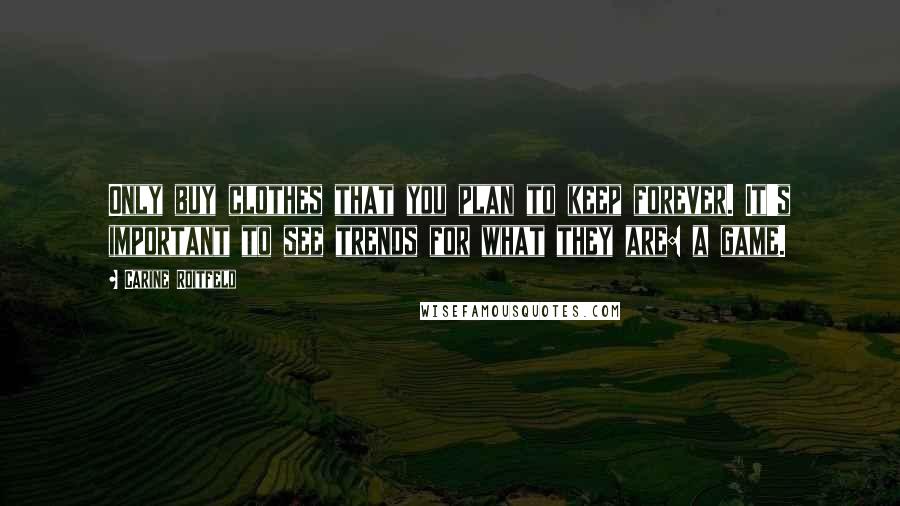 Carine Roitfeld Quotes: Only buy clothes that you plan to keep forever. It's important to see trends for what they are: a game.