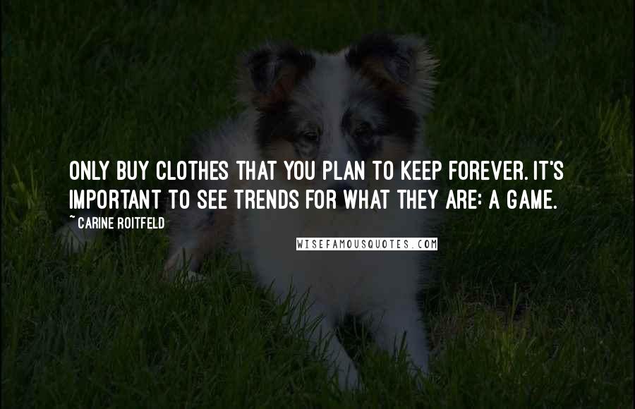 Carine Roitfeld Quotes: Only buy clothes that you plan to keep forever. It's important to see trends for what they are: a game.