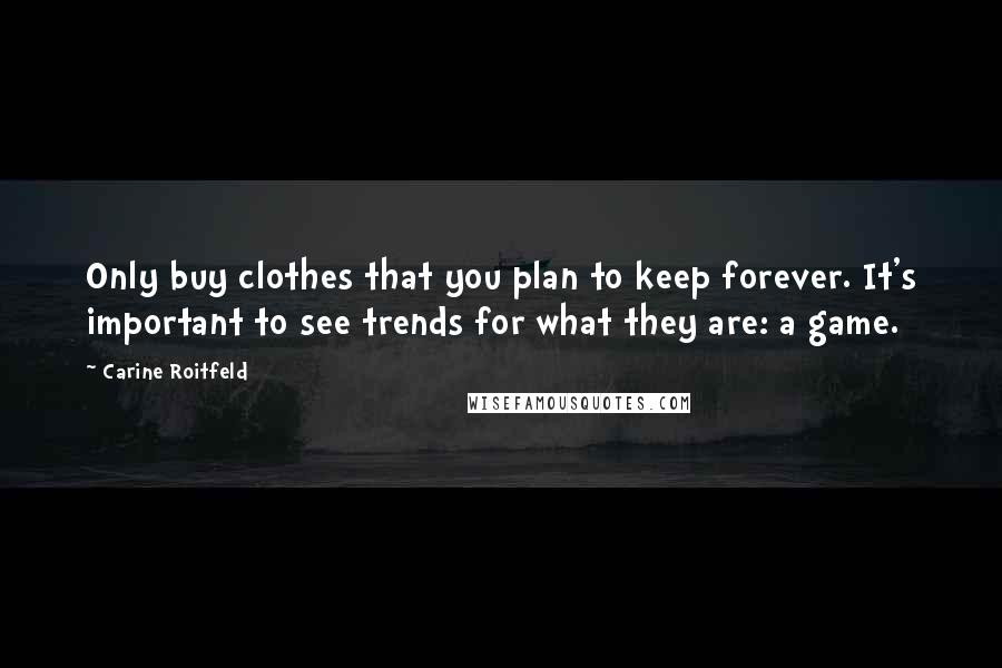 Carine Roitfeld Quotes: Only buy clothes that you plan to keep forever. It's important to see trends for what they are: a game.