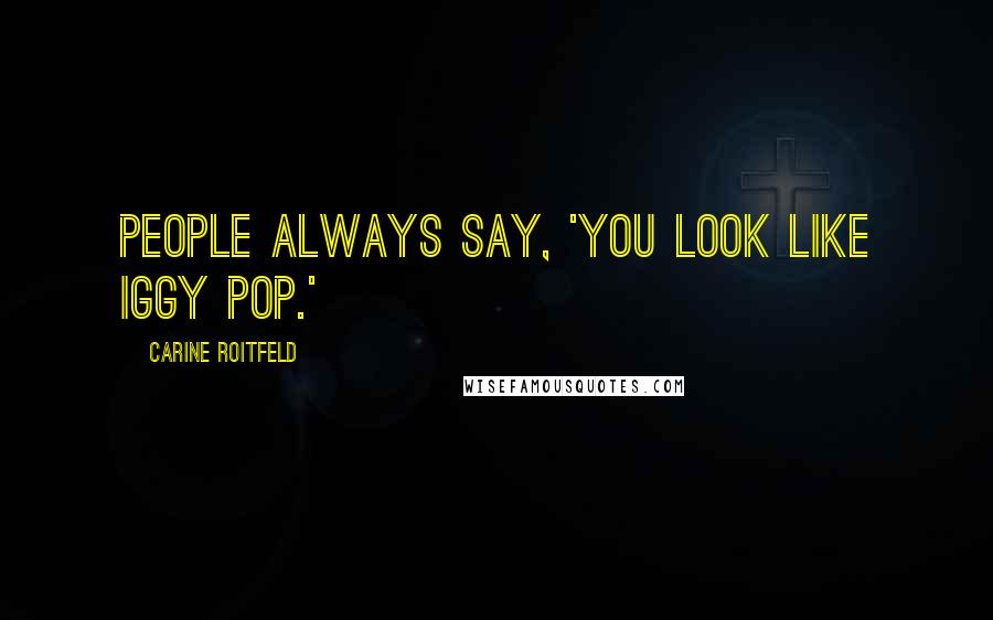 Carine Roitfeld Quotes: People always say, 'You look like Iggy Pop.'