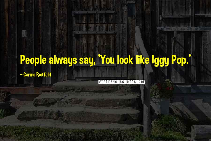 Carine Roitfeld Quotes: People always say, 'You look like Iggy Pop.'