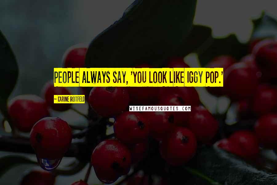 Carine Roitfeld Quotes: People always say, 'You look like Iggy Pop.'