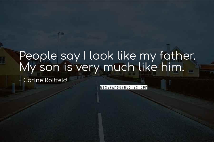 Carine Roitfeld Quotes: People say I look like my father. My son is very much like him.