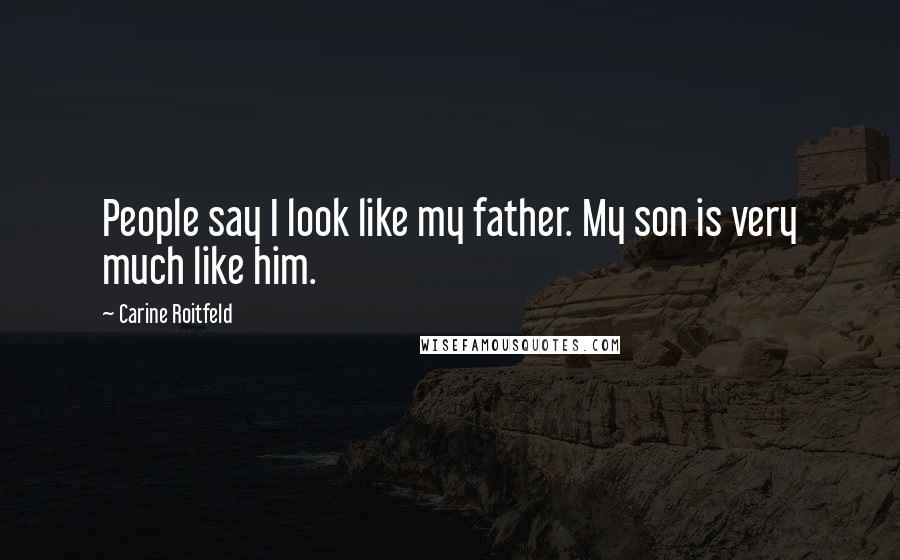 Carine Roitfeld Quotes: People say I look like my father. My son is very much like him.