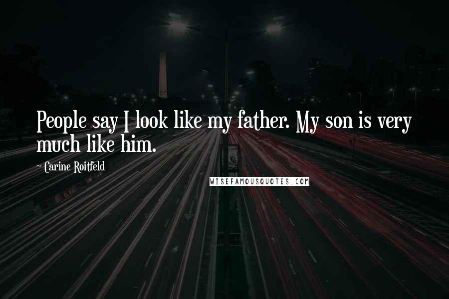 Carine Roitfeld Quotes: People say I look like my father. My son is very much like him.