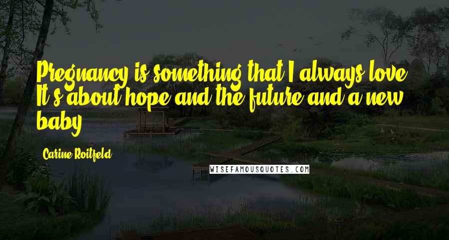 Carine Roitfeld Quotes: Pregnancy is something that I always love. It's about hope and the future and a new baby.