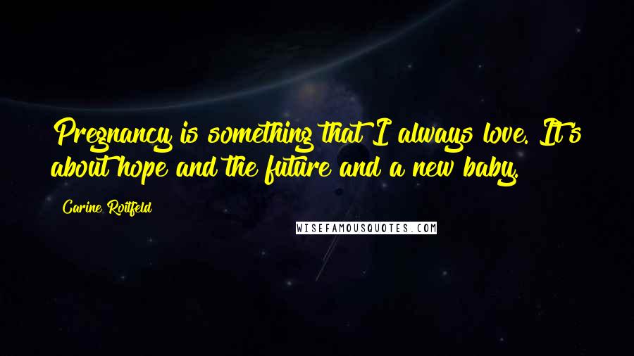 Carine Roitfeld Quotes: Pregnancy is something that I always love. It's about hope and the future and a new baby.