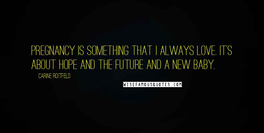 Carine Roitfeld Quotes: Pregnancy is something that I always love. It's about hope and the future and a new baby.