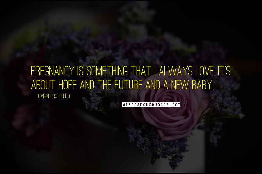 Carine Roitfeld Quotes: Pregnancy is something that I always love. It's about hope and the future and a new baby.