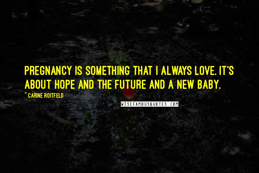 Carine Roitfeld Quotes: Pregnancy is something that I always love. It's about hope and the future and a new baby.