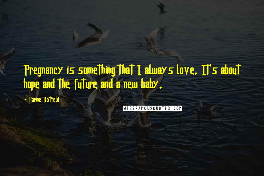 Carine Roitfeld Quotes: Pregnancy is something that I always love. It's about hope and the future and a new baby.