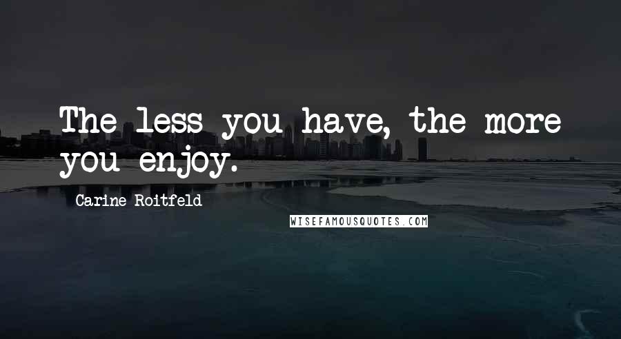 Carine Roitfeld Quotes: The less you have, the more you enjoy.