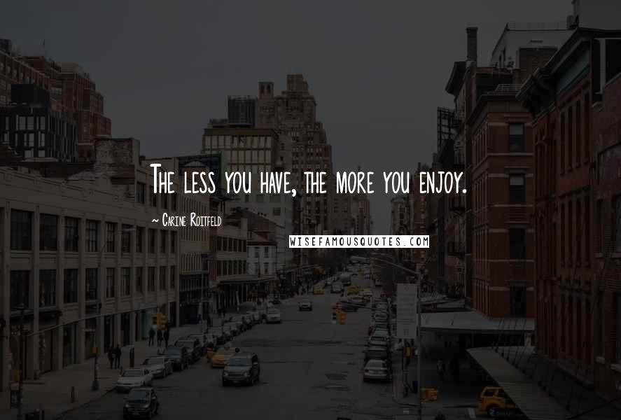 Carine Roitfeld Quotes: The less you have, the more you enjoy.