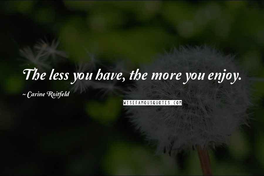 Carine Roitfeld Quotes: The less you have, the more you enjoy.