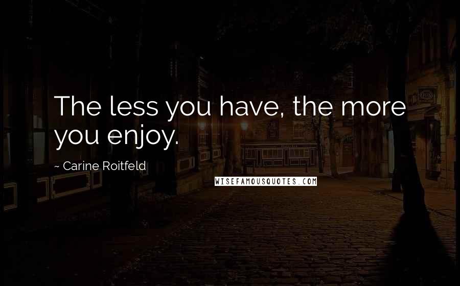 Carine Roitfeld Quotes: The less you have, the more you enjoy.