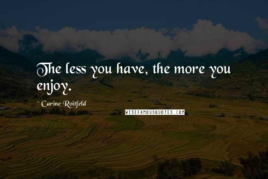 Carine Roitfeld Quotes: The less you have, the more you enjoy.