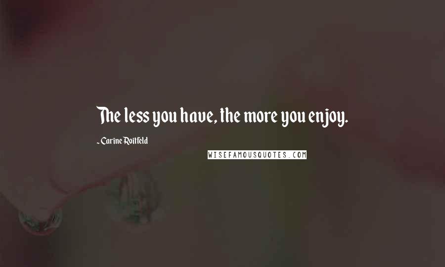 Carine Roitfeld Quotes: The less you have, the more you enjoy.