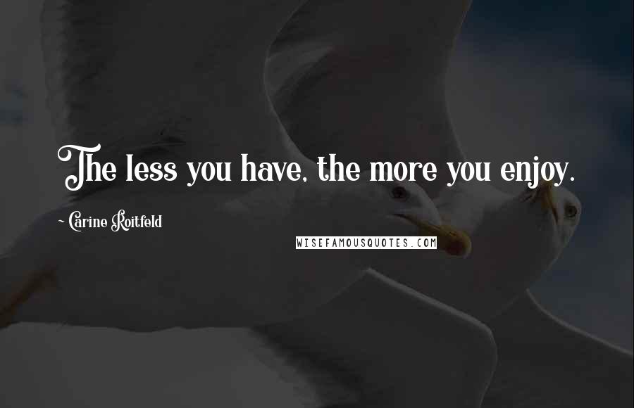 Carine Roitfeld Quotes: The less you have, the more you enjoy.