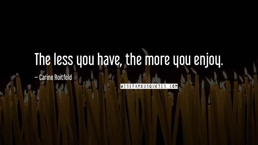 Carine Roitfeld Quotes: The less you have, the more you enjoy.