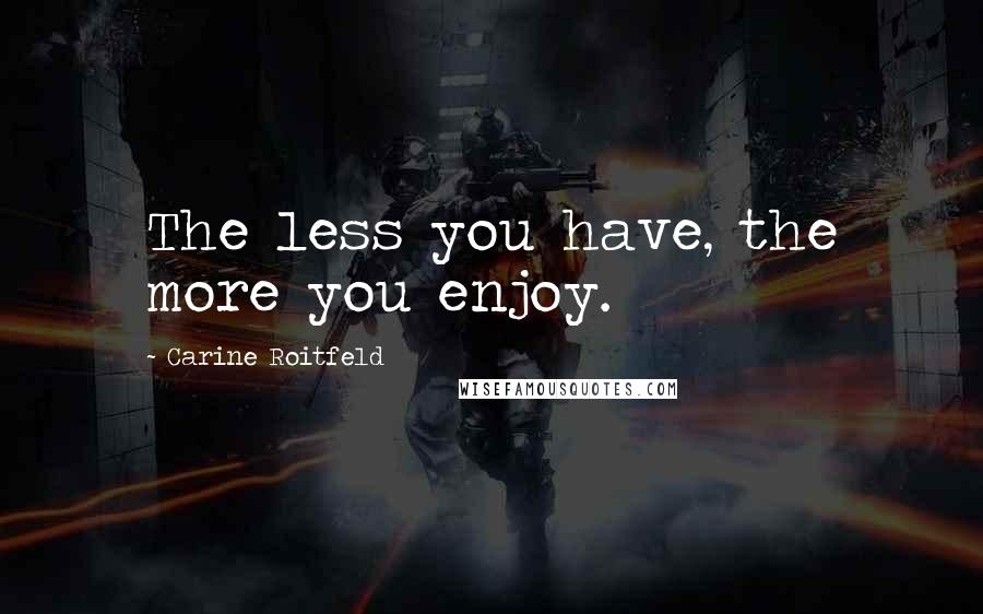 Carine Roitfeld Quotes: The less you have, the more you enjoy.