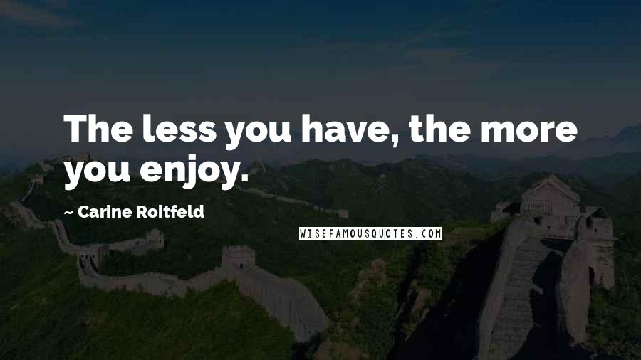 Carine Roitfeld Quotes: The less you have, the more you enjoy.