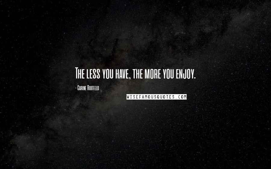 Carine Roitfeld Quotes: The less you have, the more you enjoy.