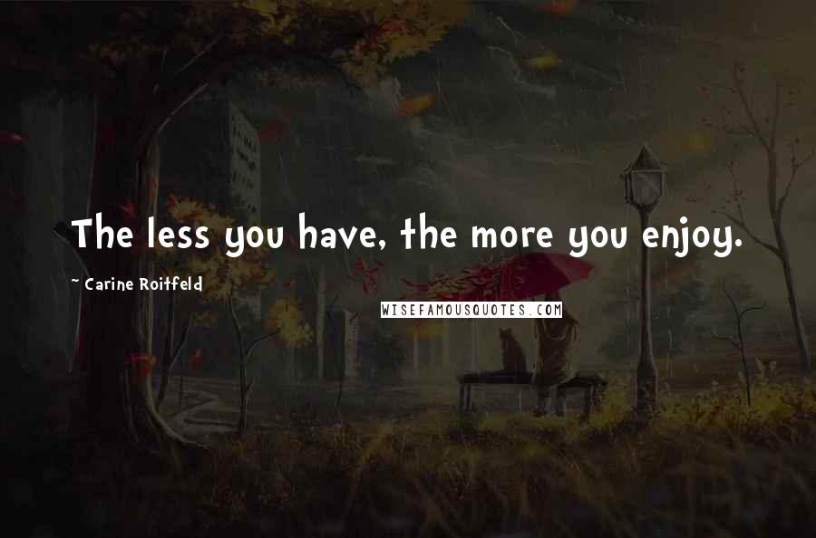 Carine Roitfeld Quotes: The less you have, the more you enjoy.