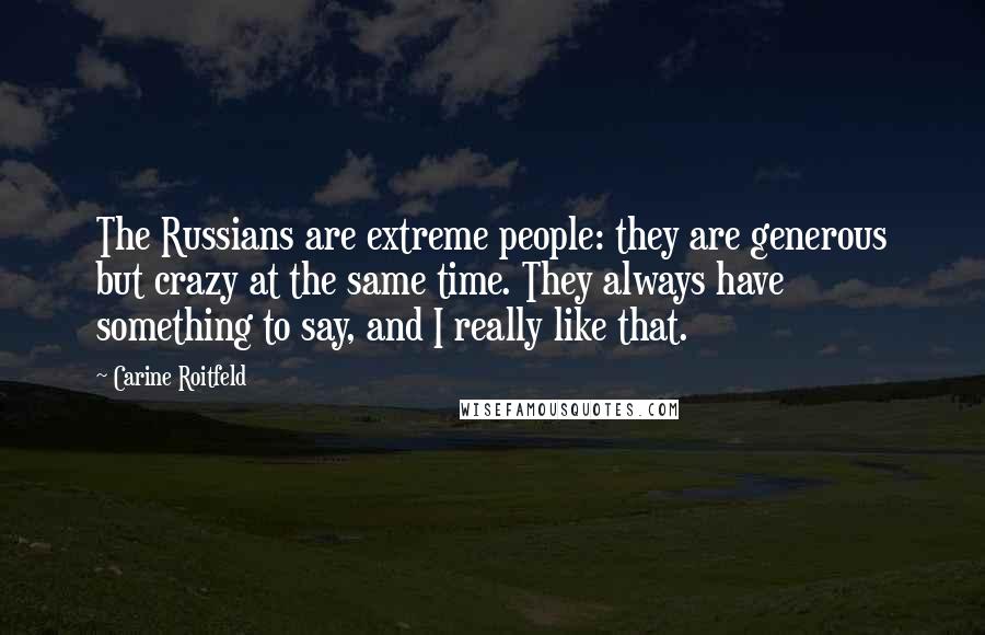 Carine Roitfeld Quotes: The Russians are extreme people: they are generous but crazy at the same time. They always have something to say, and I really like that.