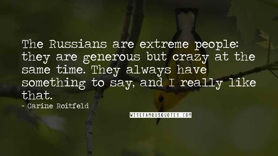 Carine Roitfeld Quotes: The Russians are extreme people: they are generous but crazy at the same time. They always have something to say, and I really like that.