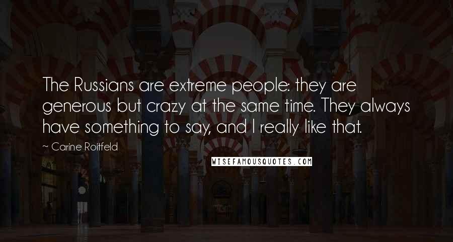 Carine Roitfeld Quotes: The Russians are extreme people: they are generous but crazy at the same time. They always have something to say, and I really like that.