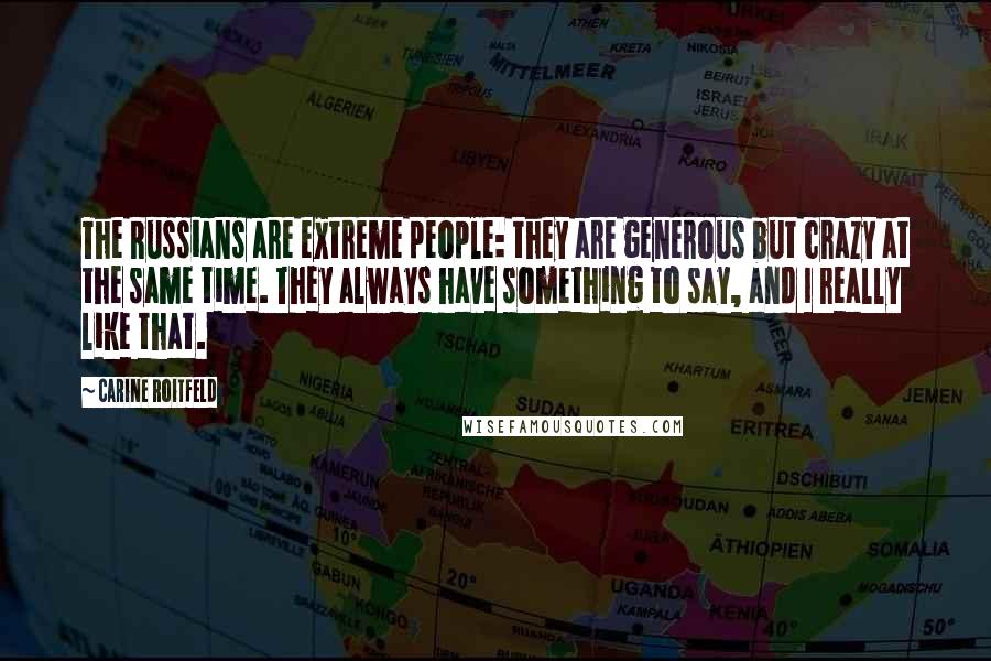 Carine Roitfeld Quotes: The Russians are extreme people: they are generous but crazy at the same time. They always have something to say, and I really like that.