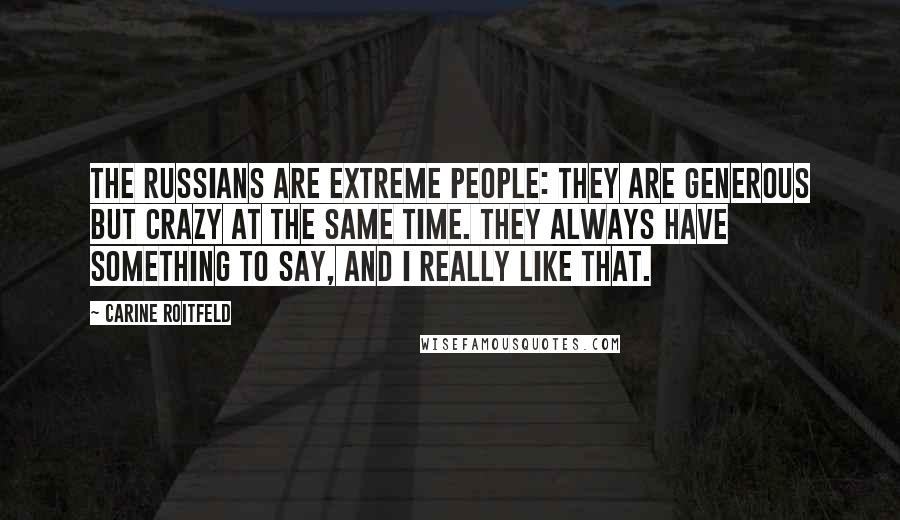 Carine Roitfeld Quotes: The Russians are extreme people: they are generous but crazy at the same time. They always have something to say, and I really like that.