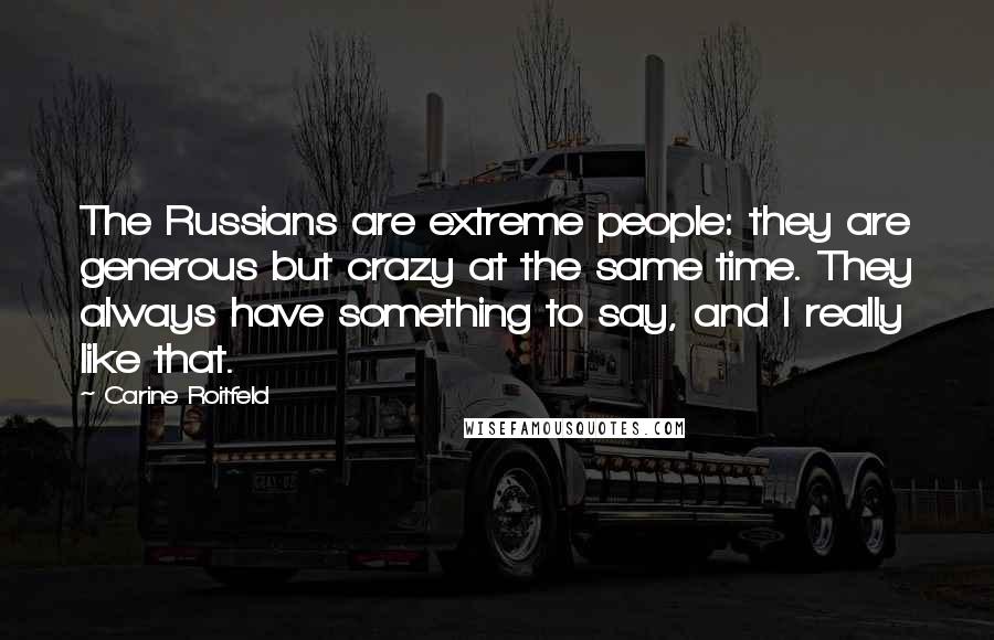 Carine Roitfeld Quotes: The Russians are extreme people: they are generous but crazy at the same time. They always have something to say, and I really like that.