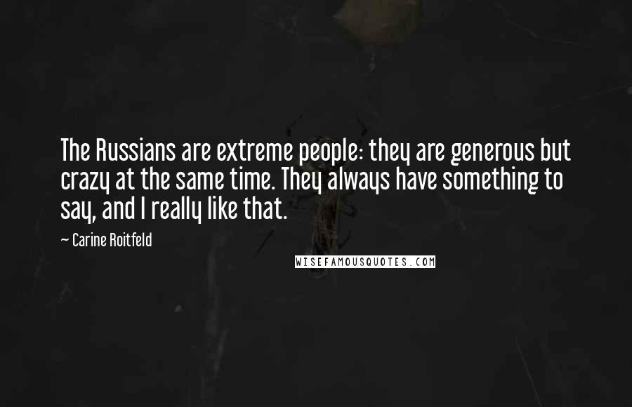 Carine Roitfeld Quotes: The Russians are extreme people: they are generous but crazy at the same time. They always have something to say, and I really like that.