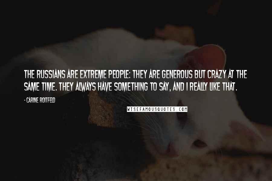 Carine Roitfeld Quotes: The Russians are extreme people: they are generous but crazy at the same time. They always have something to say, and I really like that.